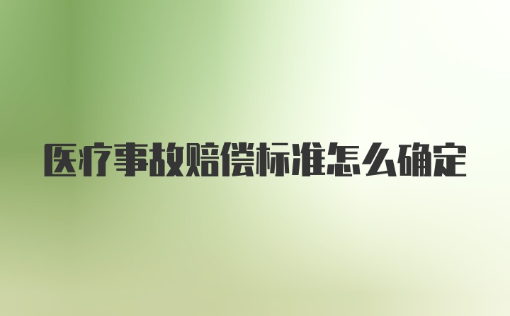 医疗事故赔偿标准怎么确定