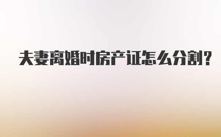 夫妻离婚时房产证怎么分割？