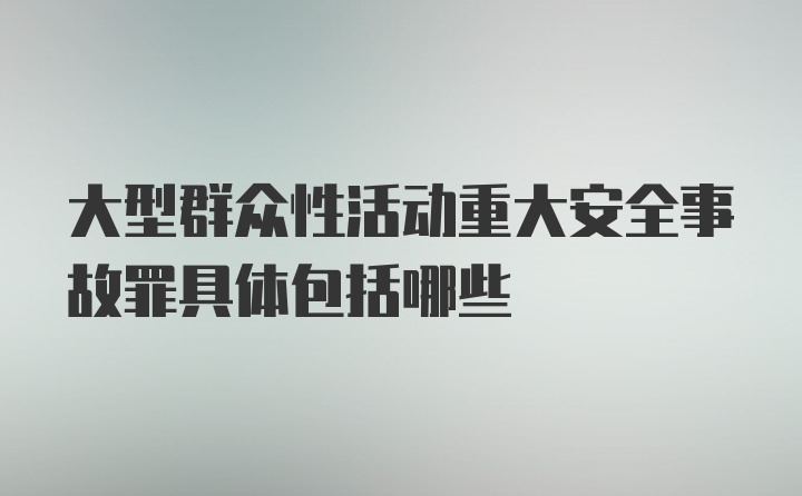 大型群众性活动重大安全事故罪具体包括哪些