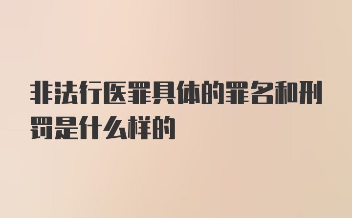 非法行医罪具体的罪名和刑罚是什么样的