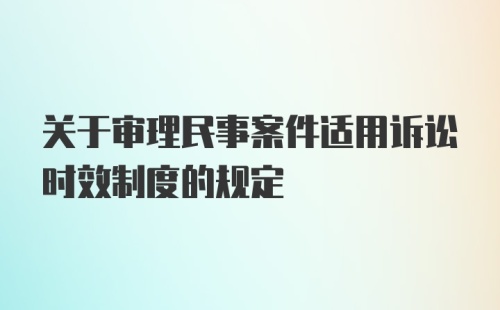 关于审理民事案件适用诉讼时效制度的规定