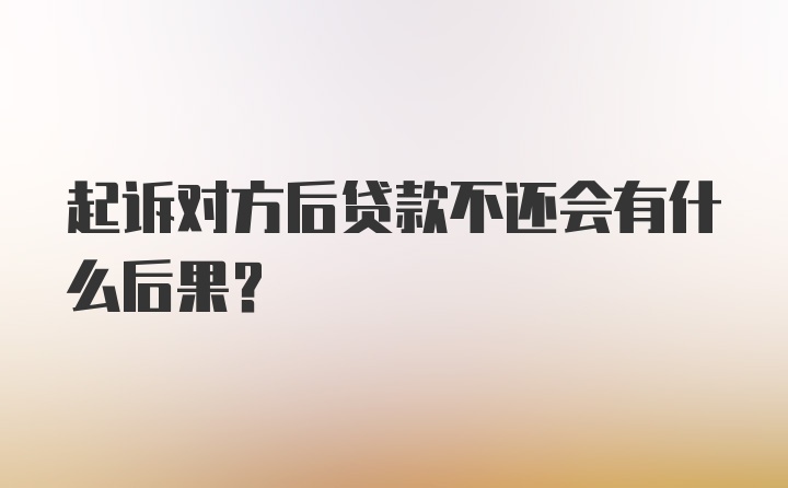 起诉对方后贷款不还会有什么后果？