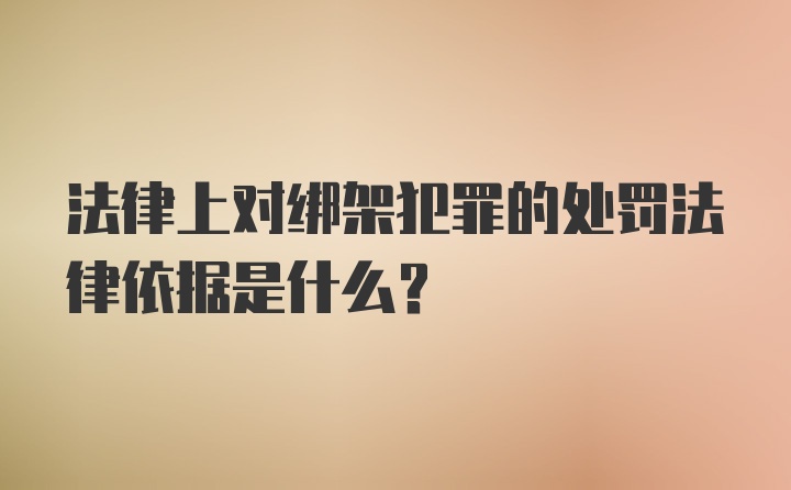 法律上对绑架犯罪的处罚法律依据是什么？