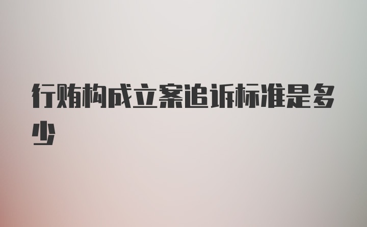 行贿构成立案追诉标准是多少