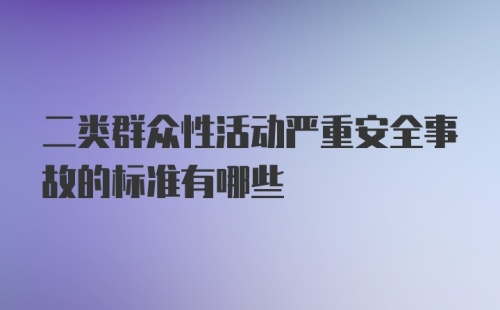 二类群众性活动严重安全事故的标准有哪些