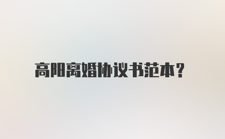 高阳离婚协议书范本？