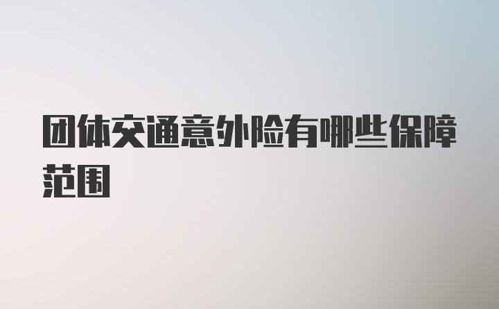 团体交通意外险有哪些保障范围