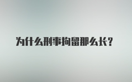 为什么刑事拘留那么长?