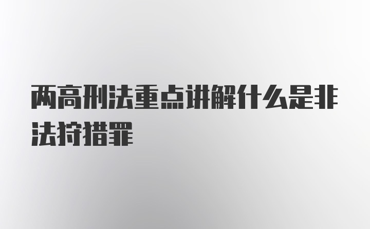 两高刑法重点讲解什么是非法狩猎罪