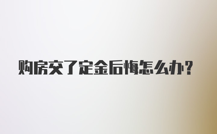 购房交了定金后悔怎么办？