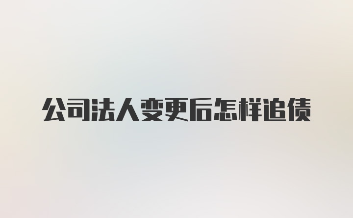 公司法人变更后怎样追债