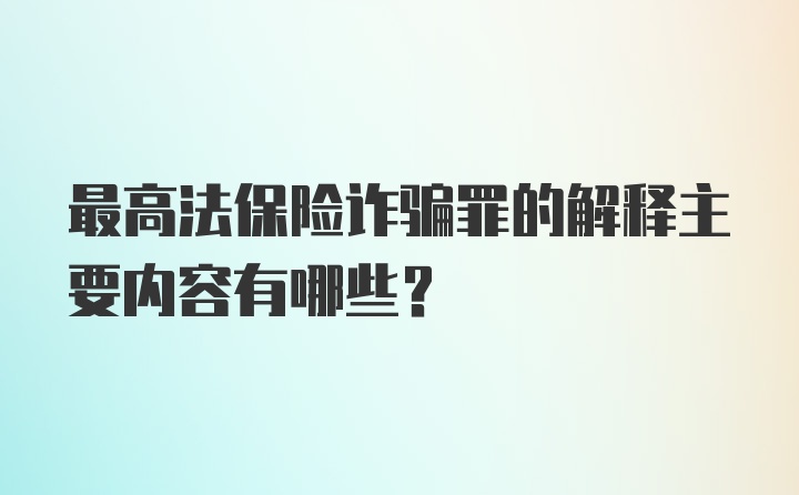 最高法保险诈骗罪的解释主要内容有哪些?