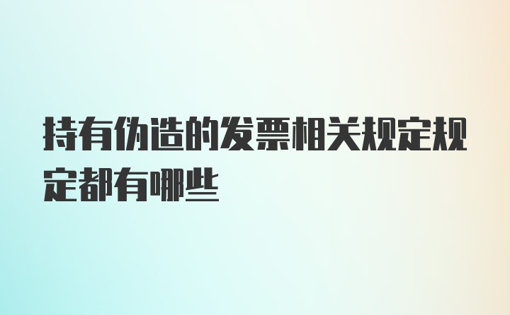 持有伪造的发票相关规定规定都有哪些