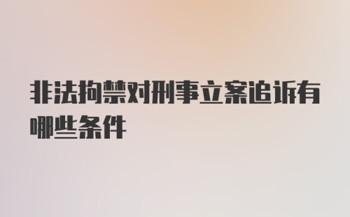 非法拘禁对刑事立案追诉有哪些条件