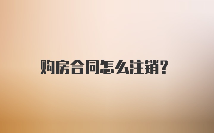 购房合同怎么注销？