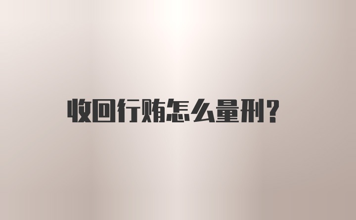 收回行贿怎么量刑？