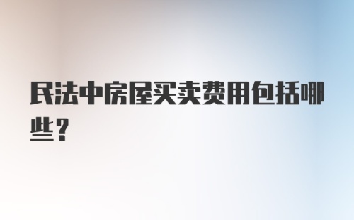 民法中房屋买卖费用包括哪些?