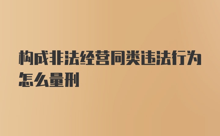 构成非法经营同类违法行为怎么量刑