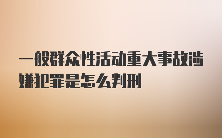 一般群众性活动重大事故涉嫌犯罪是怎么判刑