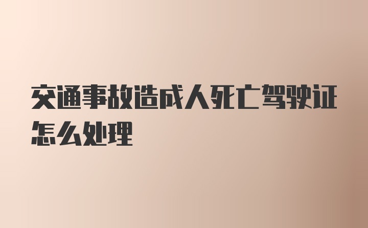 交通事故造成人死亡驾驶证怎么处理