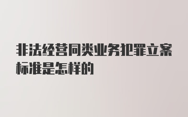 非法经营同类业务犯罪立案标准是怎样的