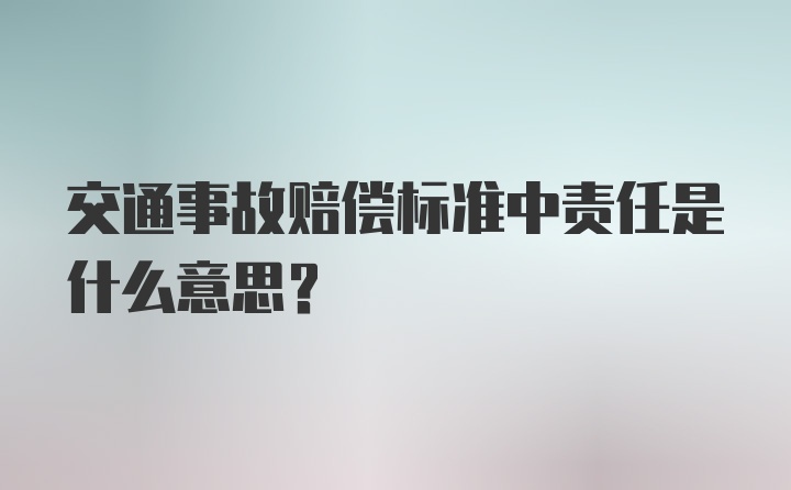 交通事故赔偿标准中责任是什么意思？