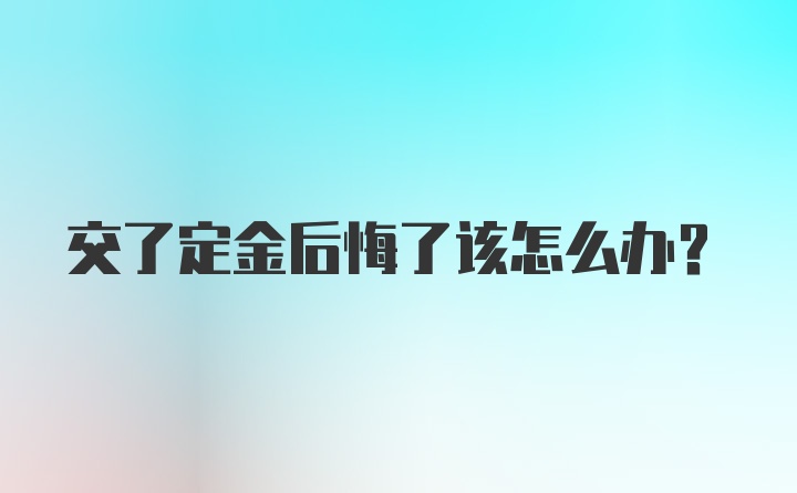 交了定金后悔了该怎么办？