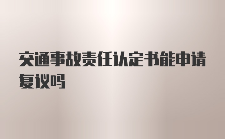 交通事故责任认定书能申请复议吗