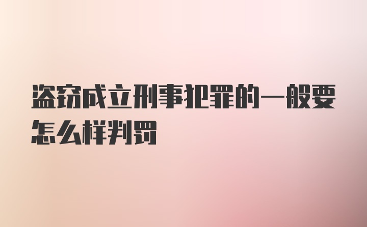 盗窃成立刑事犯罪的一般要怎么样判罚