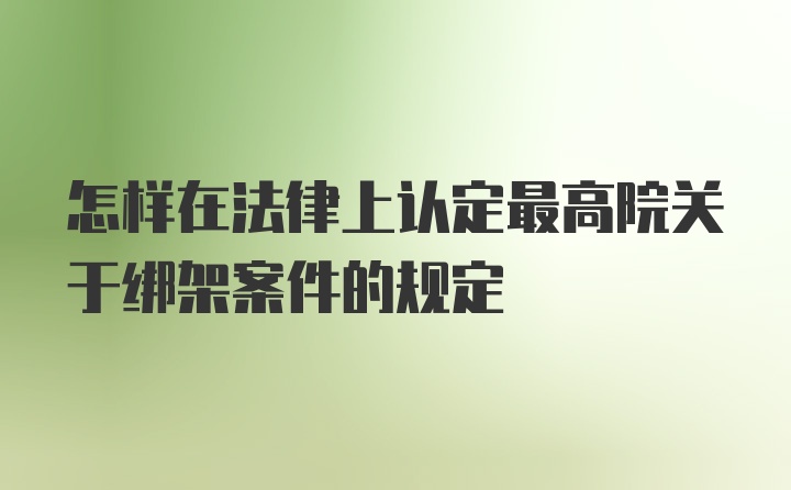 怎样在法律上认定最高院关于绑架案件的规定