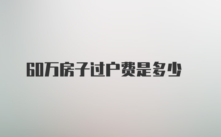 60万房子过户费是多少