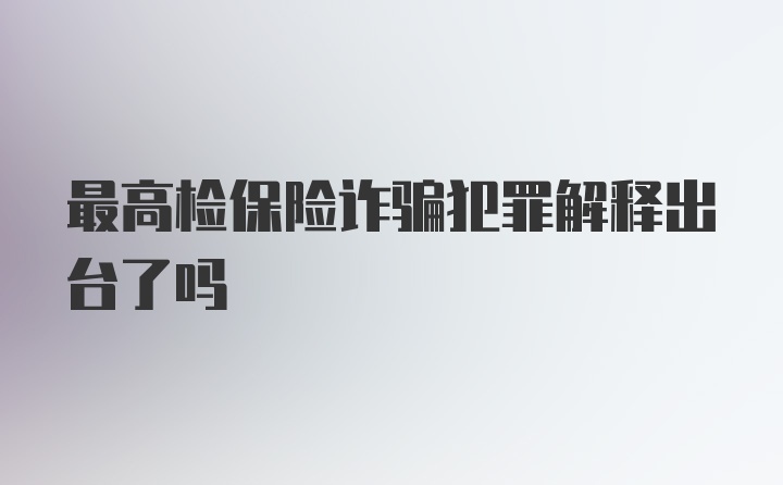 最高检保险诈骗犯罪解释出台了吗