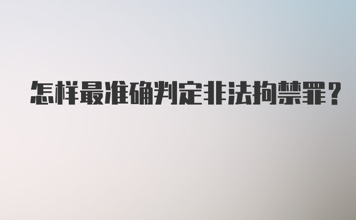 怎样最准确判定非法拘禁罪?