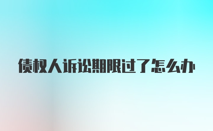 债权人诉讼期限过了怎么办