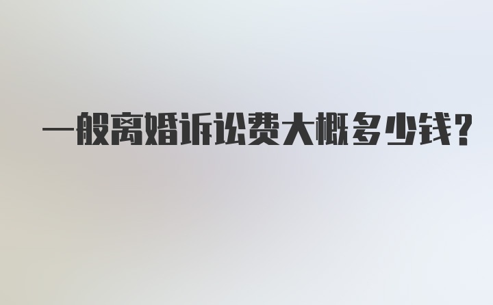 一般离婚诉讼费大概多少钱？