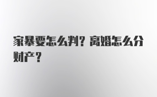 家暴要怎么判？离婚怎么分财产？