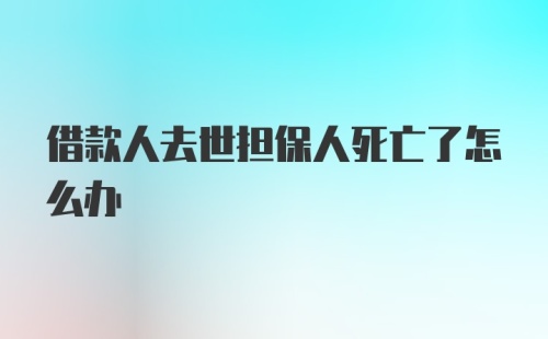 借款人去世担保人死亡了怎么办