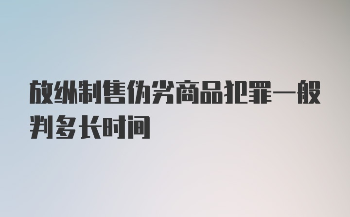 放纵制售伪劣商品犯罪一般判多长时间