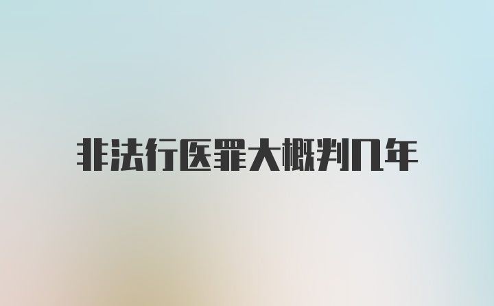 非法行医罪大概判几年