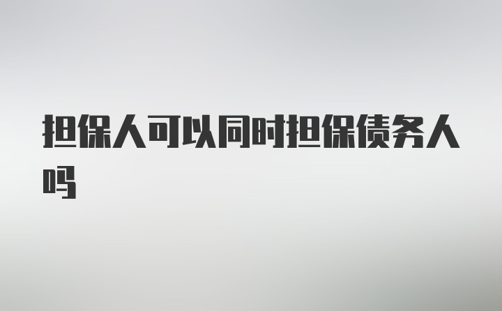 担保人可以同时担保债务人吗