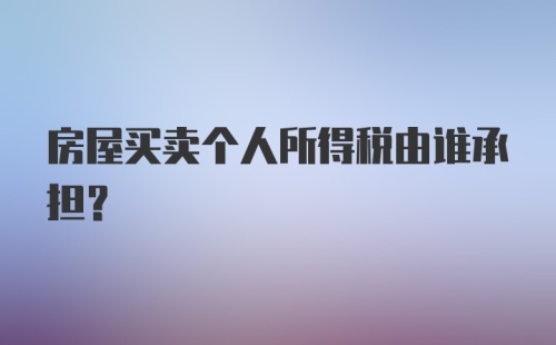 房屋买卖个人所得税由谁承担？