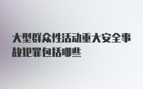 大型群众性活动重大安全事故犯罪包括哪些