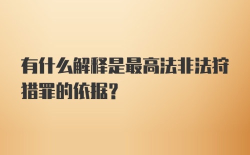 有什么解释是最高法非法狩猎罪的依据？