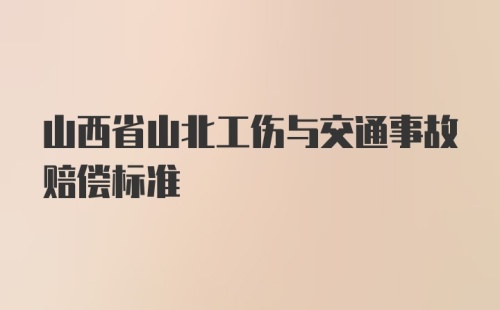 山西省山北工伤与交通事故赔偿标准