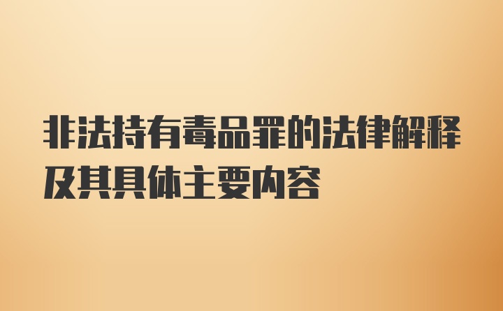 非法持有毒品罪的法律解释及其具体主要内容