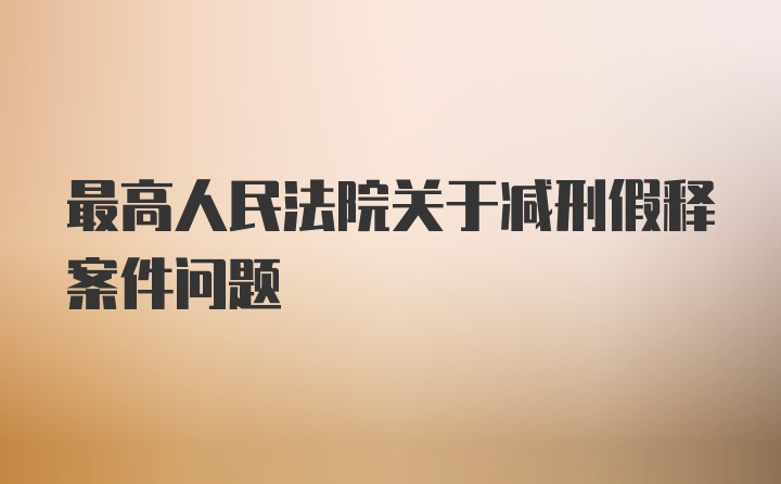 最高人民法院关于减刑假释案件问题