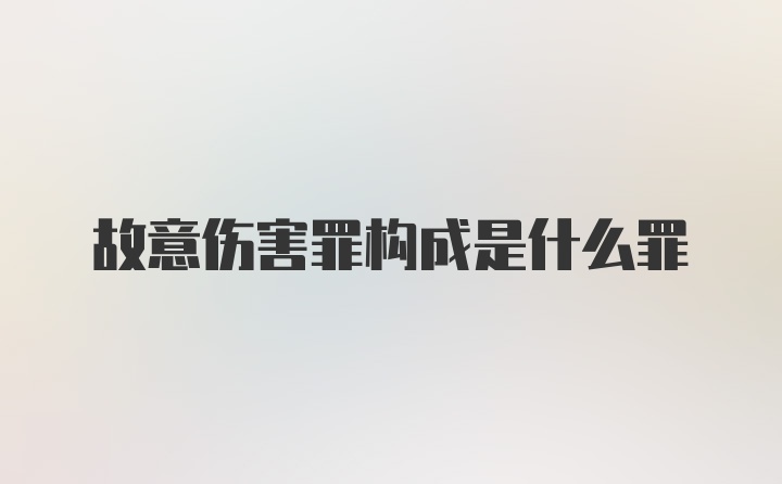 故意伤害罪构成是什么罪