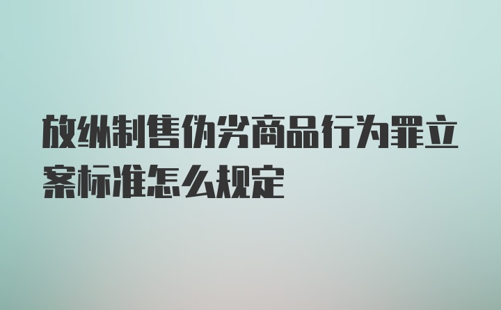 放纵制售伪劣商品行为罪立案标准怎么规定