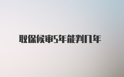 取保候审5年能判几年