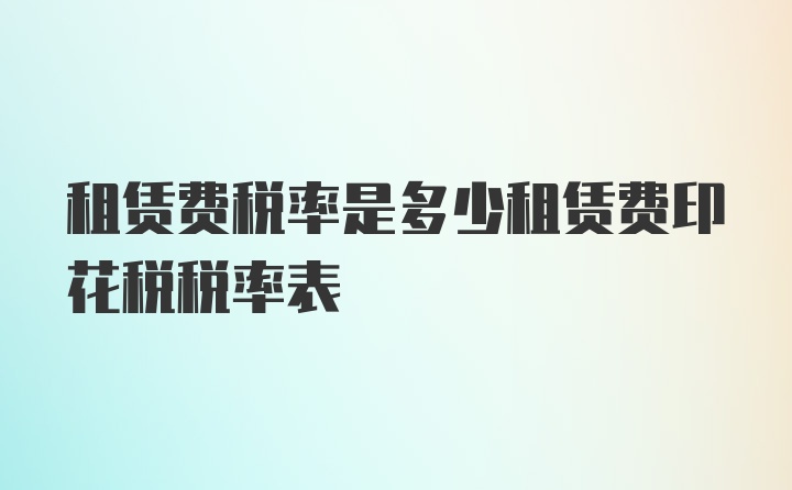 租赁费税率是多少租赁费印花税税率表